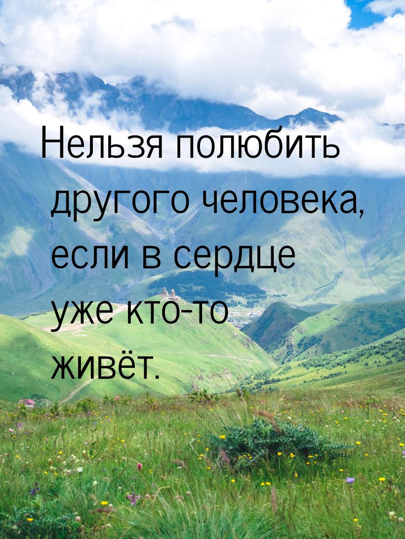 Нельзя полюбить другого человека, если в сердце уже кто-то живёт.