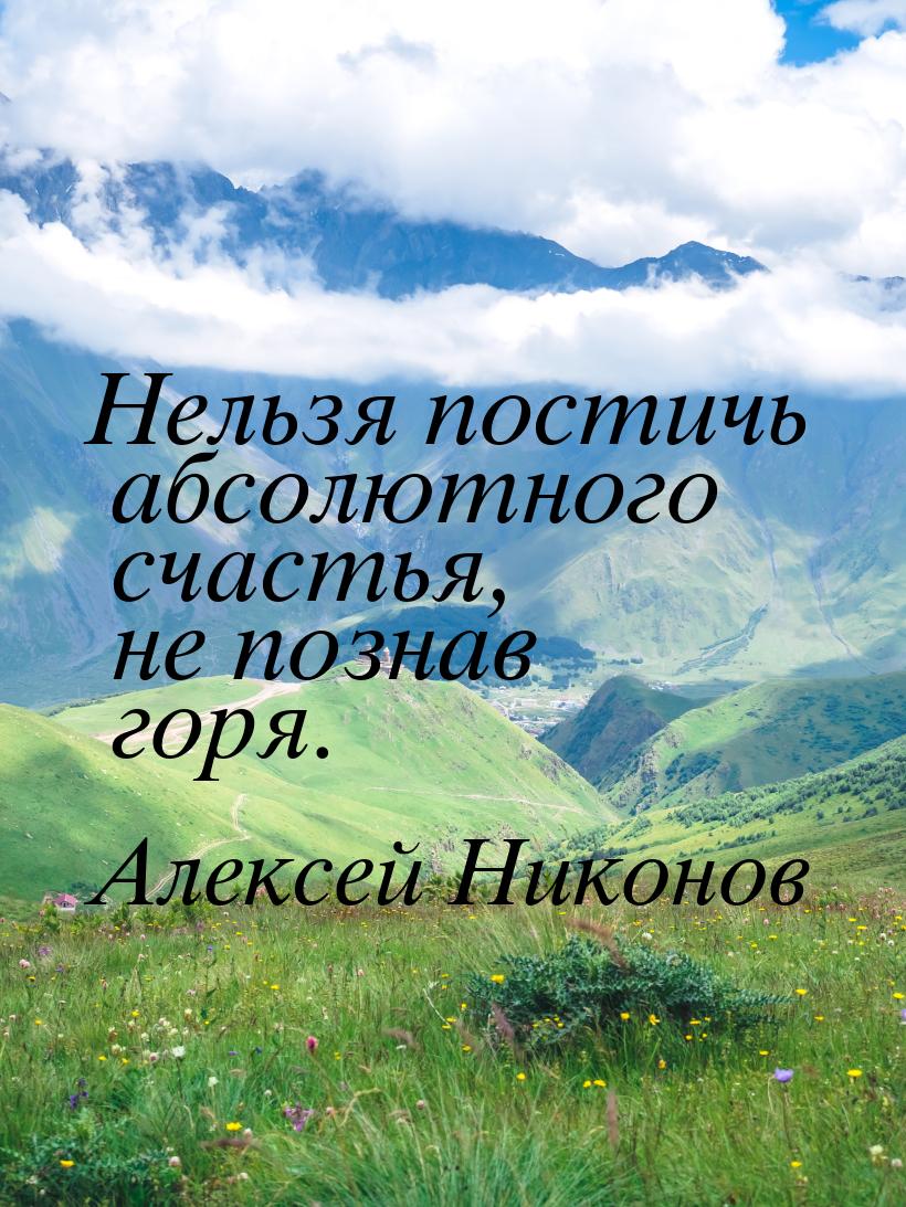 Нельзя постичь абсолютного счастья, не познав горя.