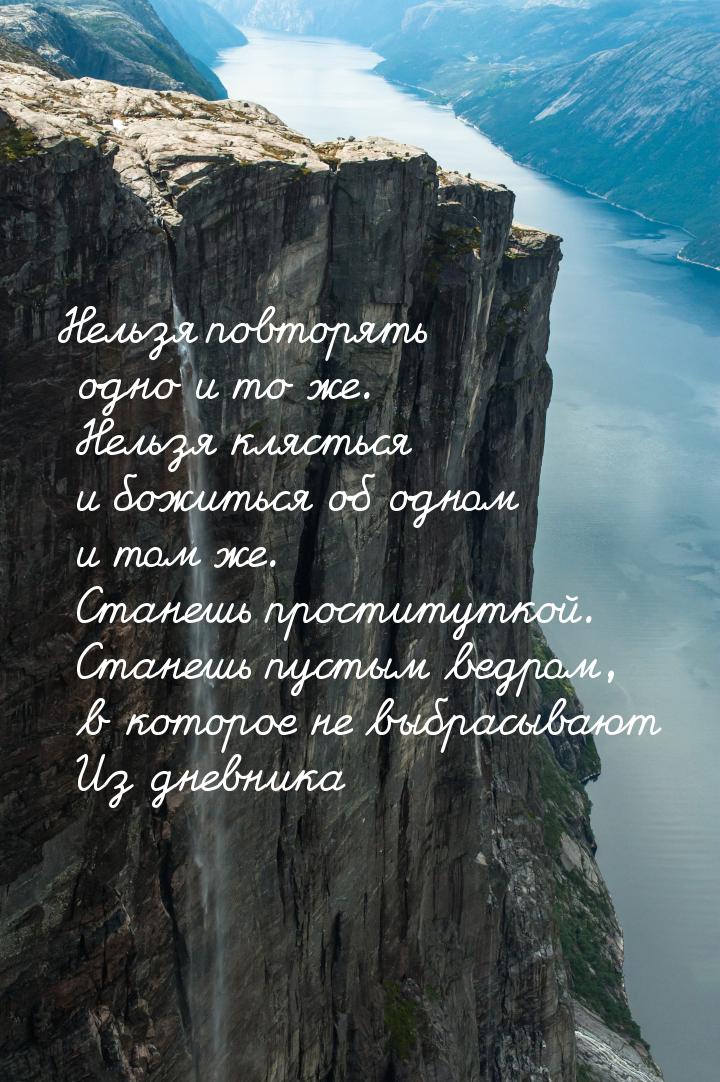 Нельзя повторять одно и то же. Нельзя клясться и божиться об одном и том же. Станешь прост