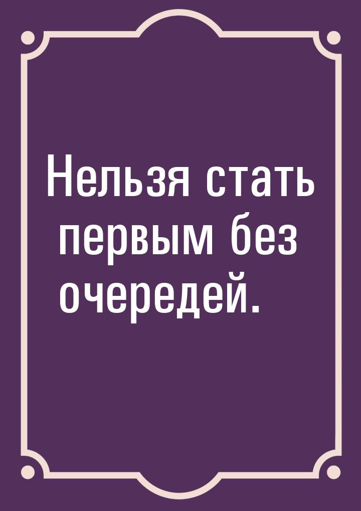 Нельзя стать первым без очередей.