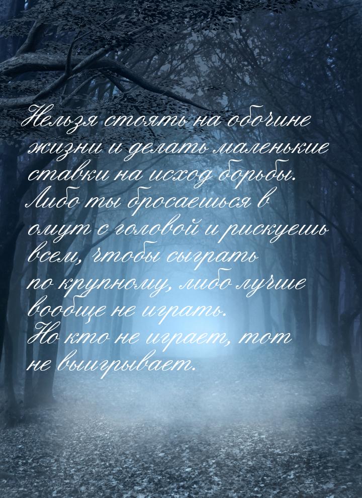 Нельзя стоять на обочине жизни и делать маленькие ставки на исход борьбы. Либо ты бросаешь