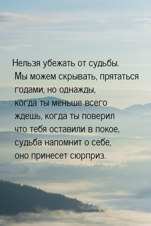 Нельзя убежать от судьбы. Мы можем скрывать, прятаться годами, но однажды, когда ты меньше