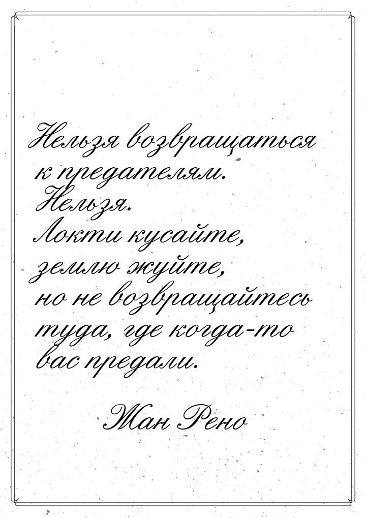 Нельзя возвращаться к предателям. Нельзя. Локти кусайте, землю жуйте, но не возвращайтесь 