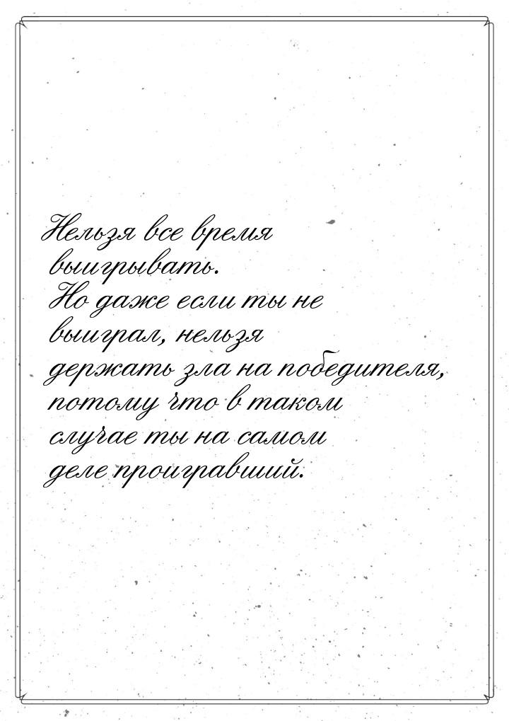 Нельзя все время выигрывать. Но даже если ты не выиграл, нельзя держать зла на победителя,