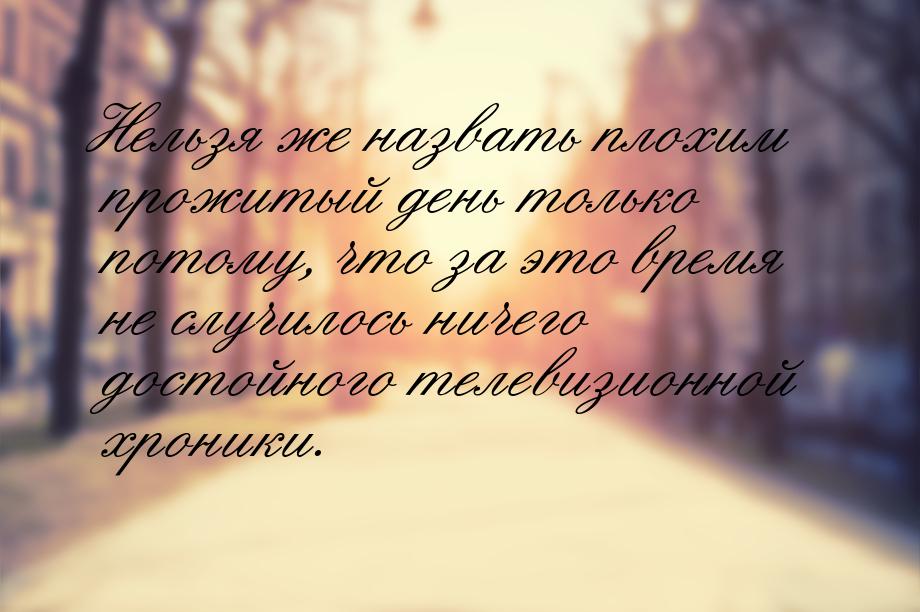 Нельзя же назвать плохим прожитый день только потому, что за это время не случилось ничего