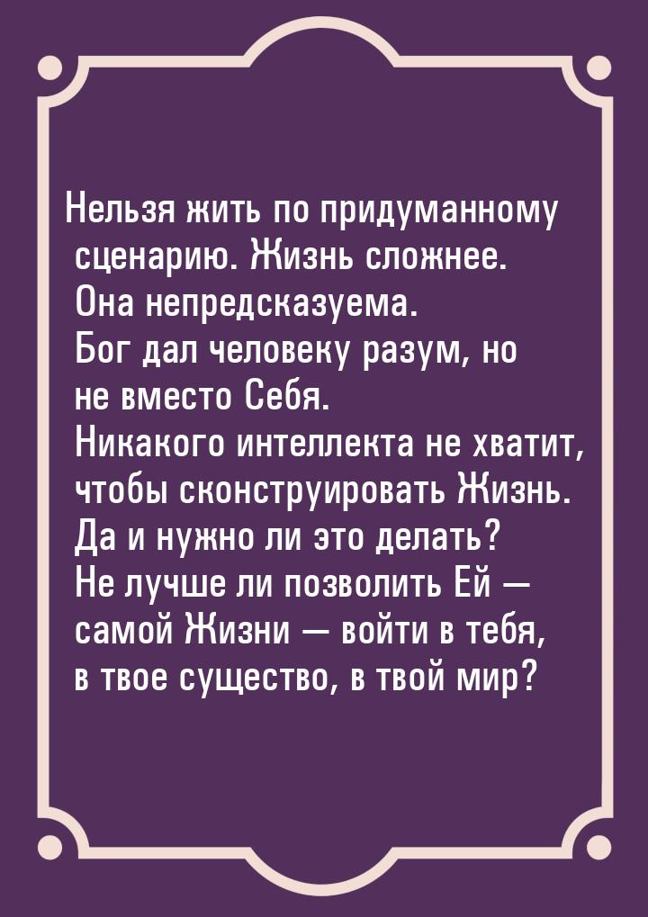 Нельзя жить по придуманному сценарию. Жизнь сложнее. Она непредсказуема. Бог дал человеку 