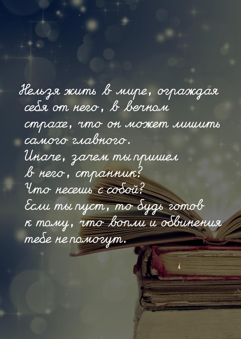 Нельзя жить в мире, ограждая себя от него, в вечном страхе, что он может лишить самого гла