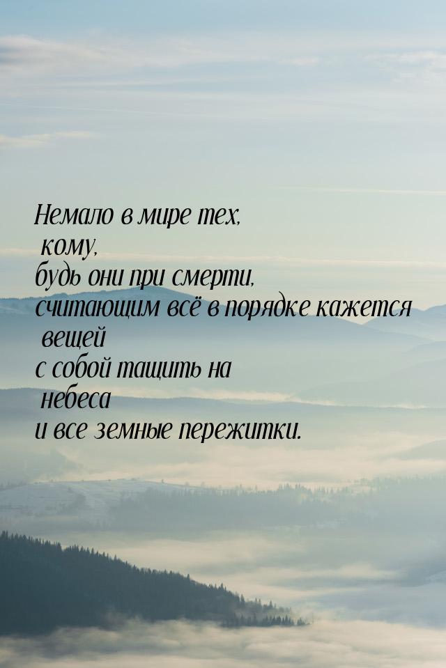 Немало в мире тех, кому, будь они при смерти, считающим всё в порядке кажется вещей с собо