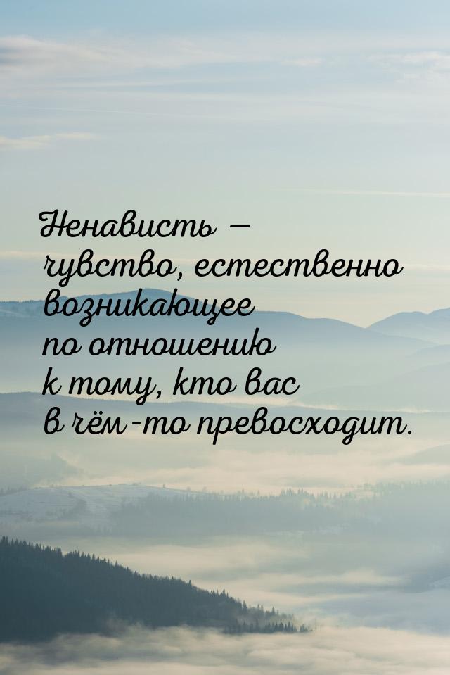 Ненависть  чувство, естественно возникающее по отношению к тому, кто вас в чём-то п