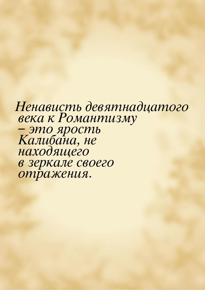 Ненависть девятнадцатого века к Романтизму – это ярость Калибана, не находящего в зеркале 