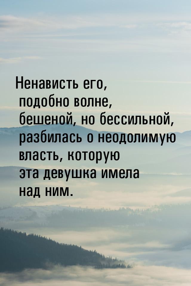 Ненависть его, подобно волне, бешеной, но бессильной, разбилась о неодолимую власть, котор