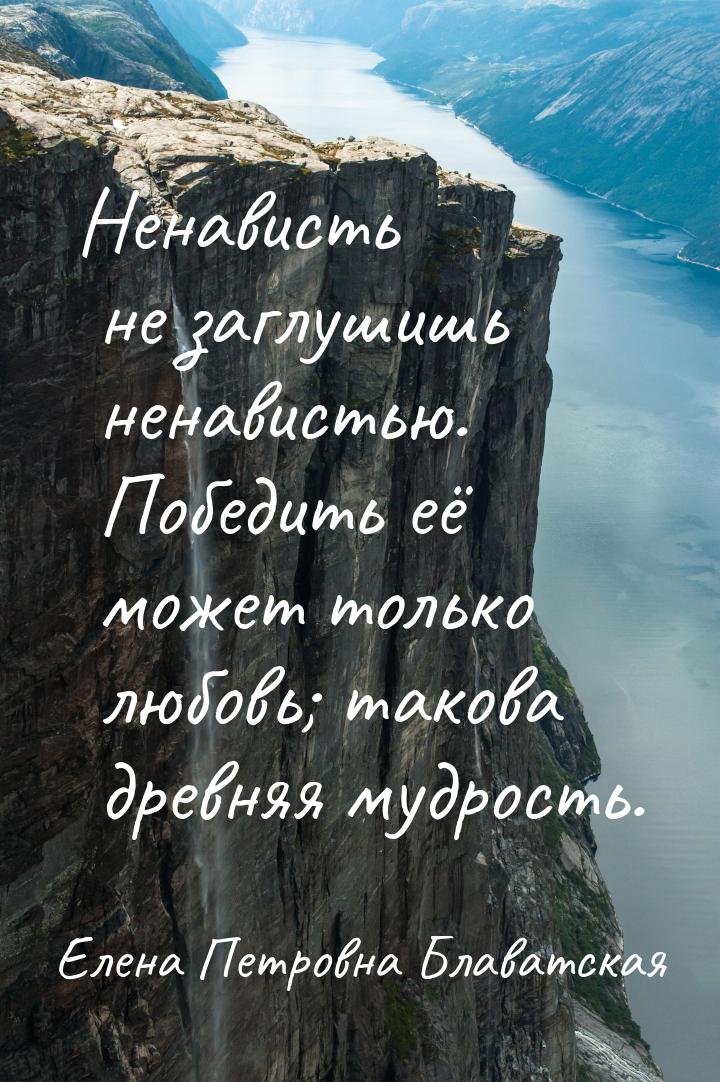 Ненависть не заглушишь ненавистью. Победить её может только любовь; такова древняя мудрост