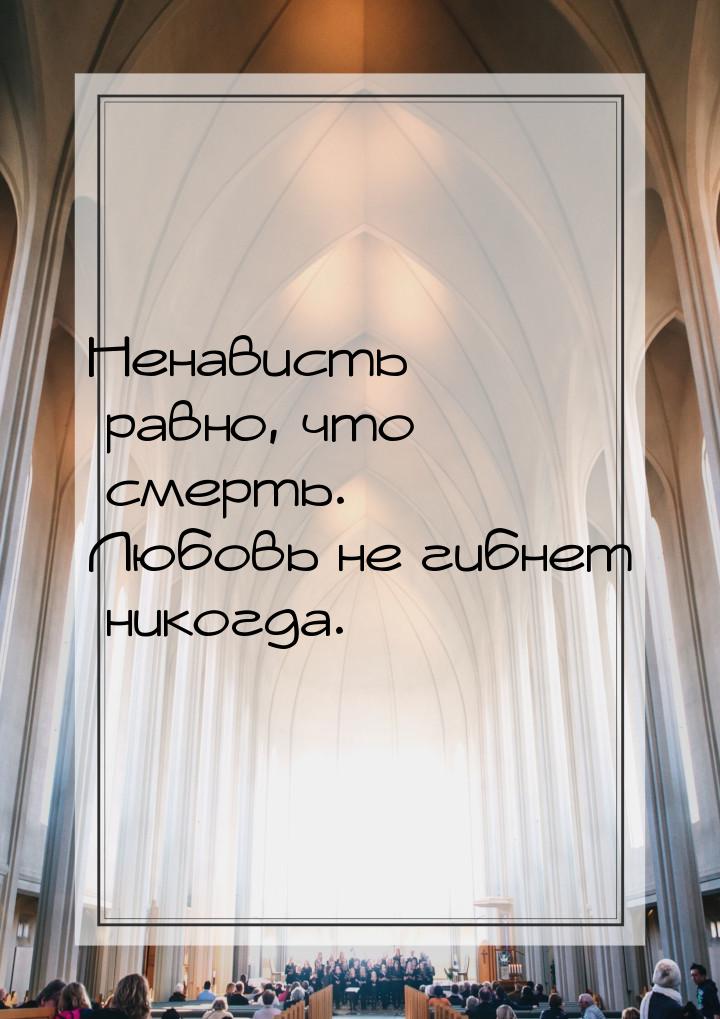 Ненависть равно, что смерть. Любовь не гибнет никогда.