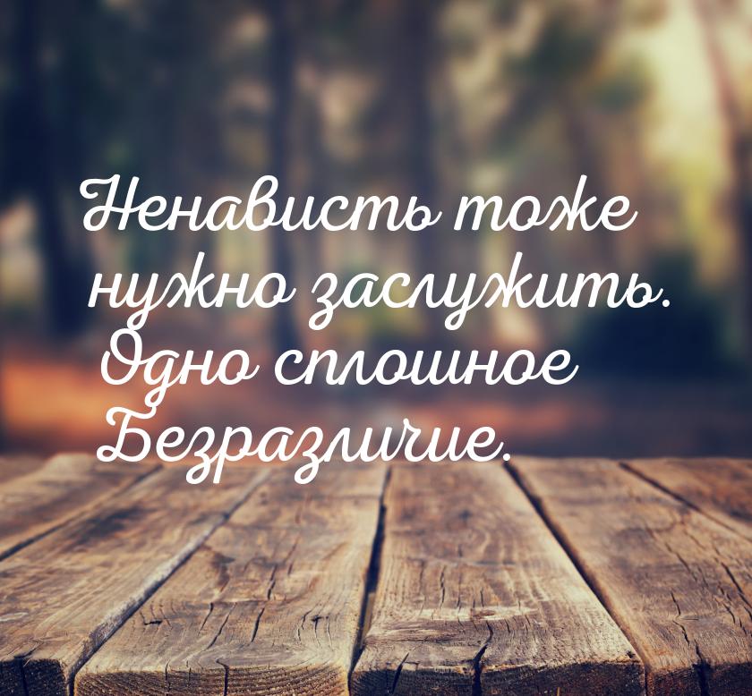 Ненависть тоже нужно заслужить. Одно сплошное Безразличие.