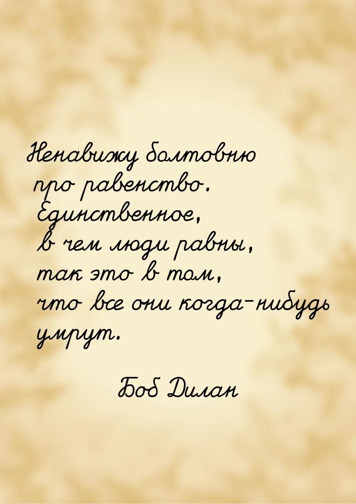 Ненавижу болтовню про равенство. Единственное, в чем люди равны, так это в том, что все он