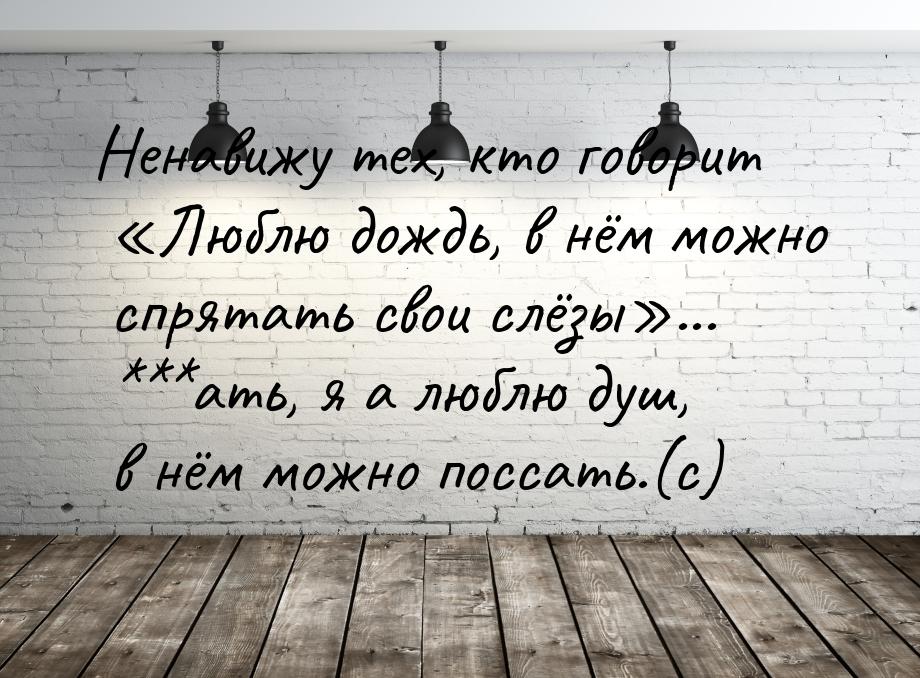 Ненавижу тех, кто говорит Люблю дождь, в нём можно спрятать свои слёзы... **