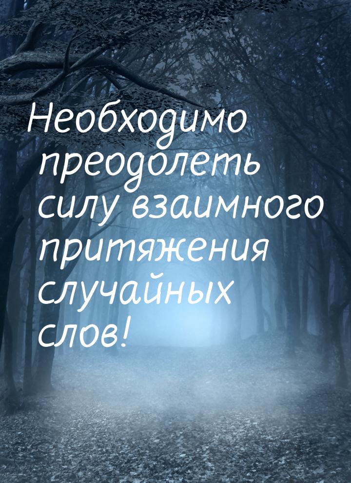 Необходимо преодолеть силу взаимного притяжения случайных слов!