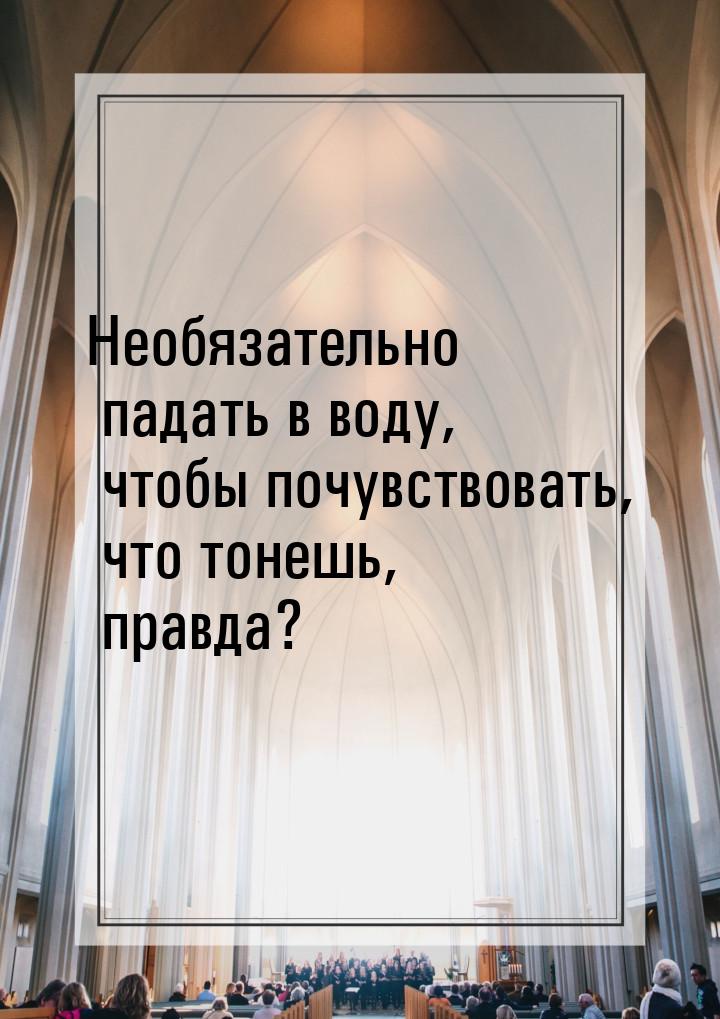 Необязательно падать в воду, чтобы почувствовать, что тонешь, правда?