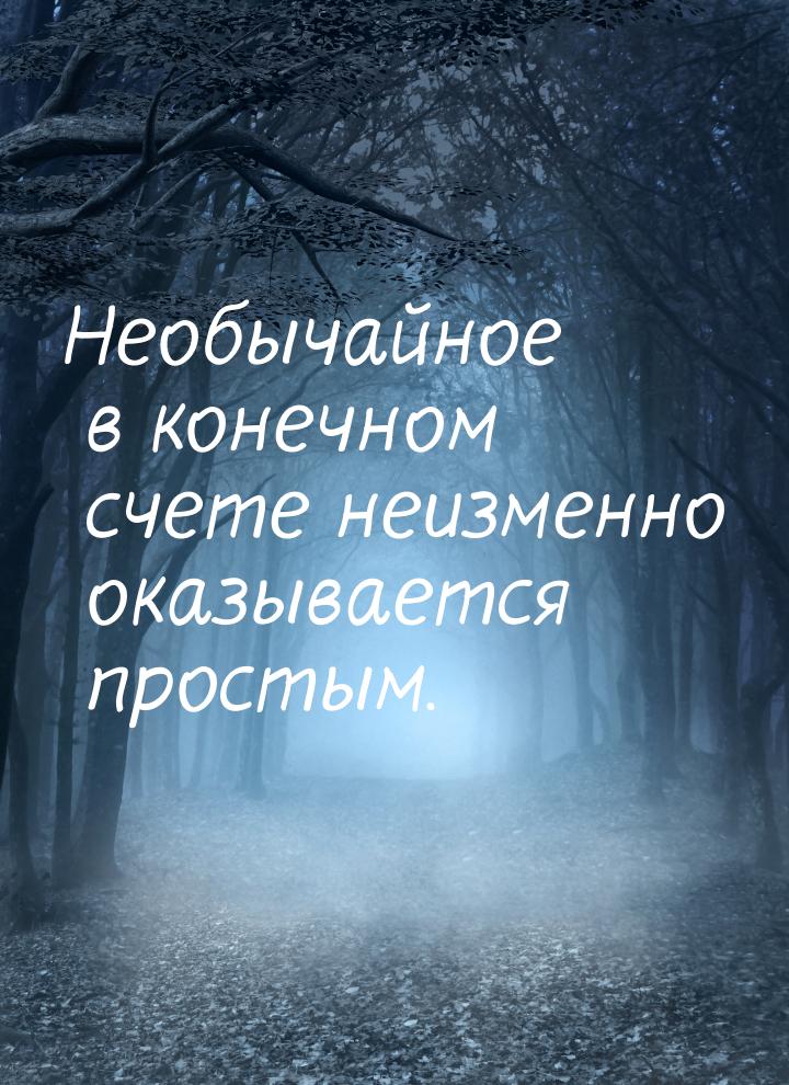 Необычайное в конечном счете неизменно оказывается простым.