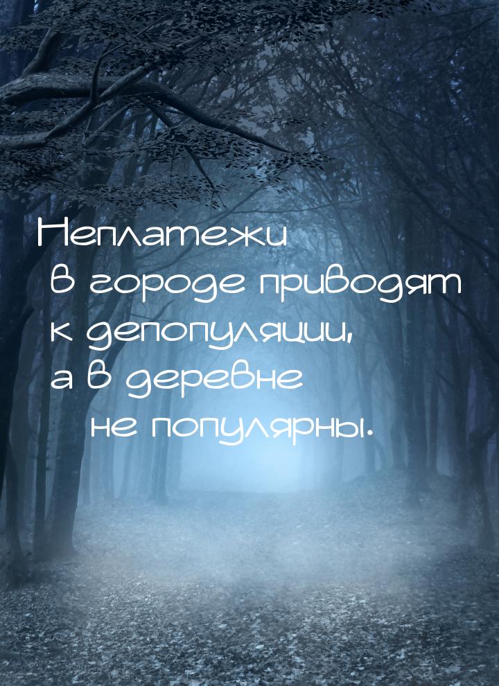 Неплатежи в городе приводят к депопуляции, а в деревне – не популярны.