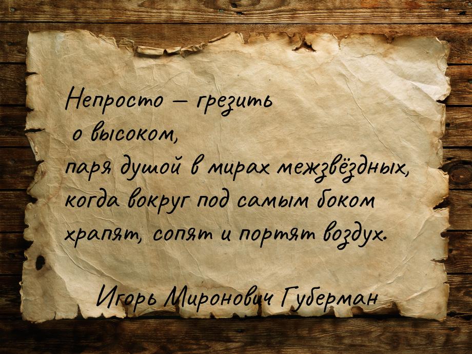 Непросто — грезить о высоком, паря душой в мирах межзвёздных, когда вокруг под самым боком