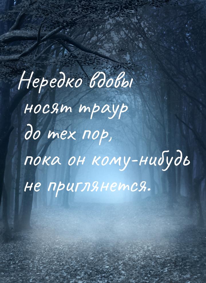 Нередко вдовы носят траур до тех пор, пока он кому-нибудь не приглянется.