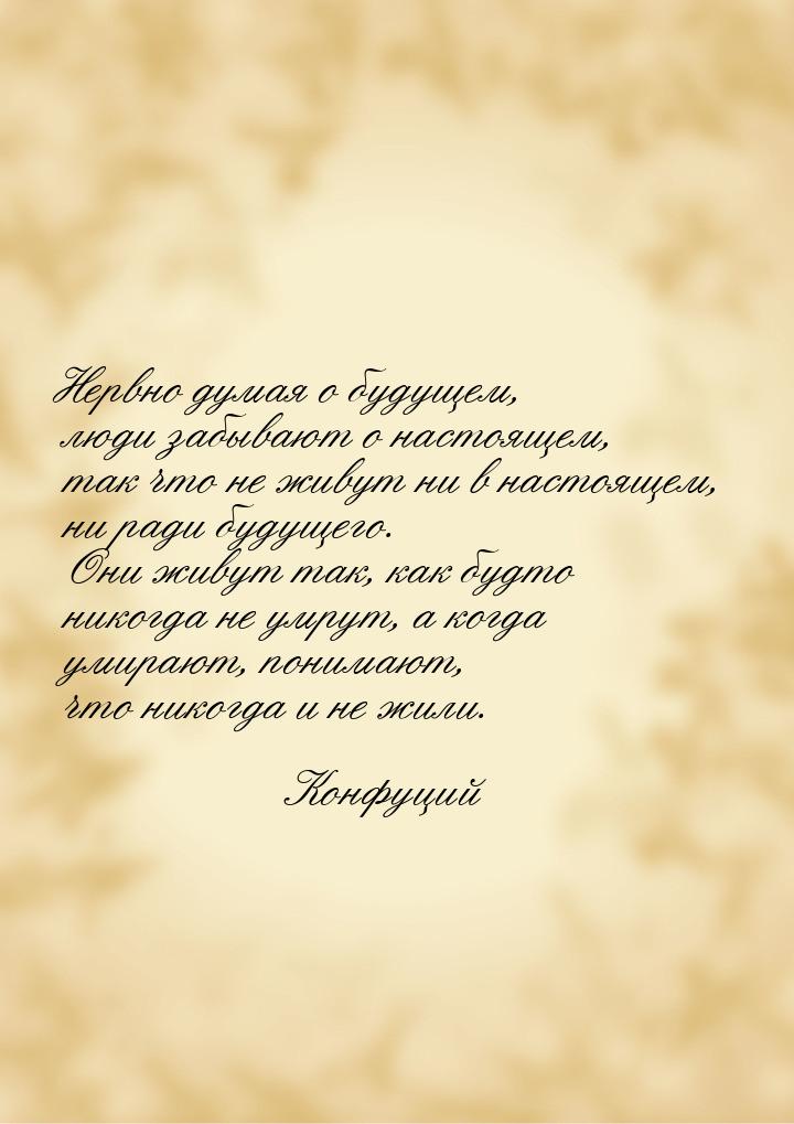 Нервно думая о будущем, люди забывают о настоящем, так что не живут ни в настоящем, ни рад