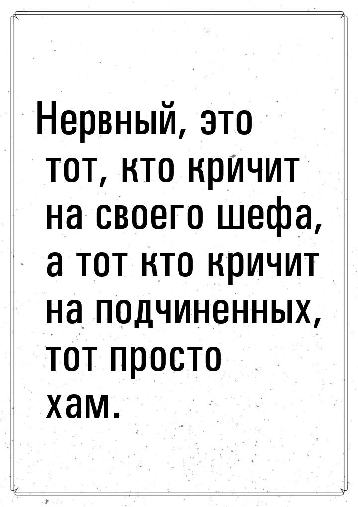 Нервный, это тот, кто кричит на своего шефа, а тот кто кричит на подчиненных, тот просто х