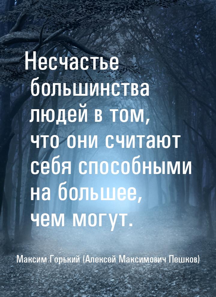 Несчастье большинства людей в том, что они считают себя способными на большее, чем могут.