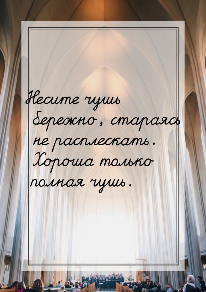 Несите чушь бережно, стараясь не расплескать. Хороша только полная чушь.