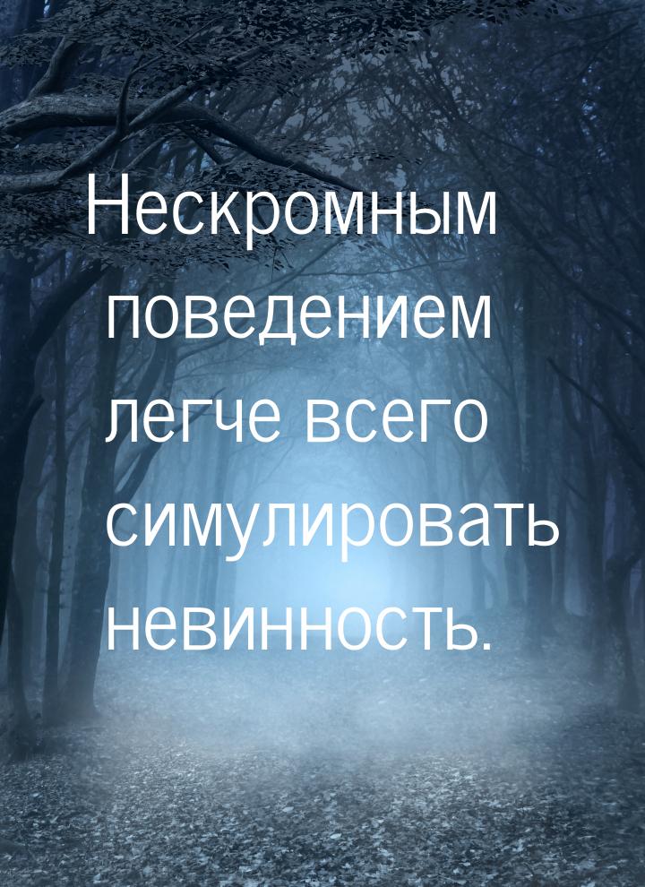 Нескромным поведением легче всего симулировать невинность.