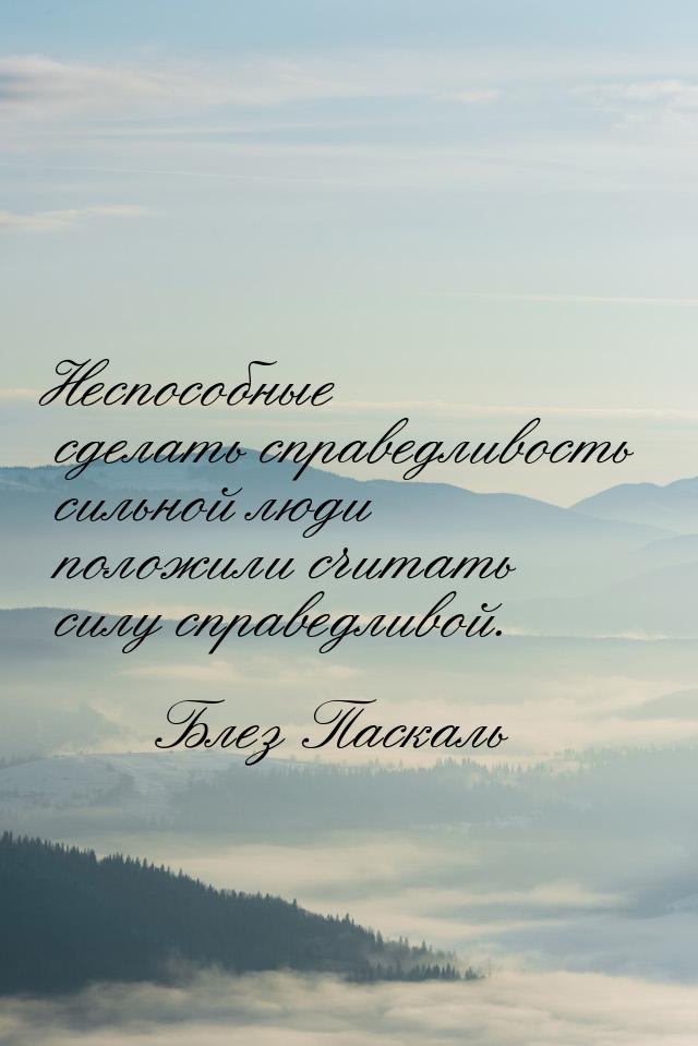 Неспособные сделать справедливость сильной люди положили считать силу справедливой.