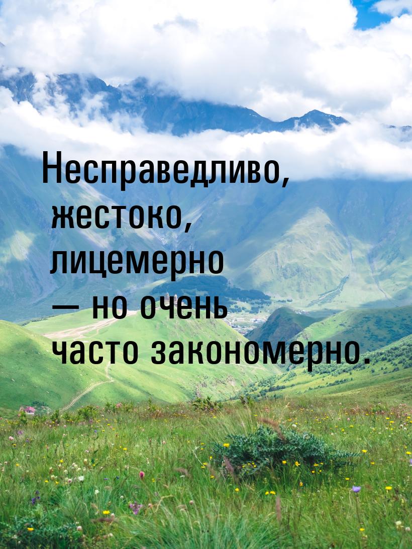 Несправедливо, жестоко, лицемерно — но очень часто закономерно.