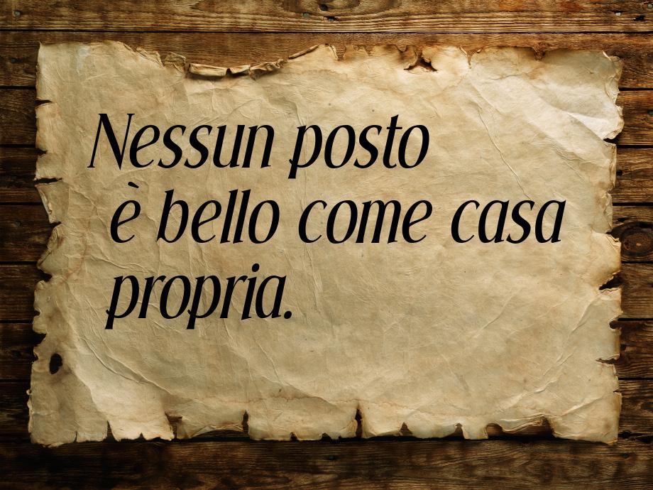 Nessun posto è bello come casa propria.