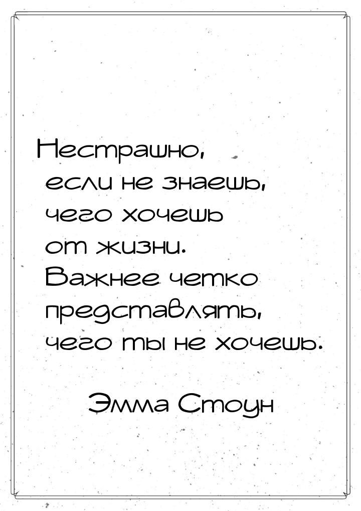 Нестрашно, если не знаешь, чего хочешь от жизни. Важнее четко представлять, чего ты не хоч