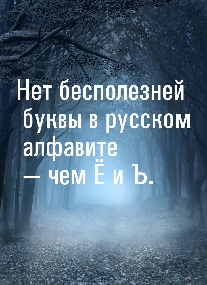 Нет бесполезней буквы в русском алфавите — чем Ё и Ъ.