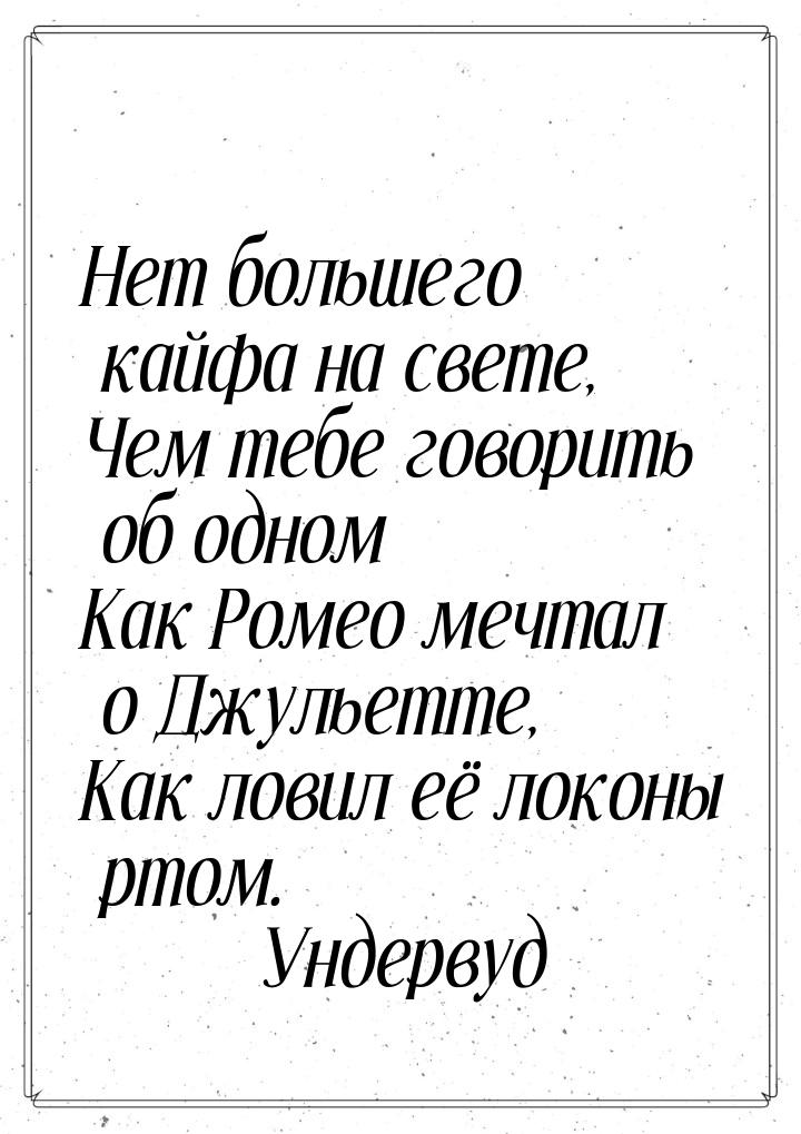 Нет большего кайфа на свете, Чем тебе говорить об одном Как Ромео мечтал о Джульетте, Как 