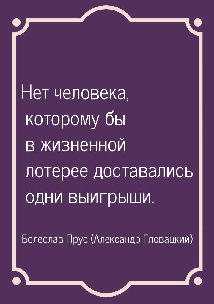 Нет человека, которому бы в жизненной лотерее доставались одни выигрыши.