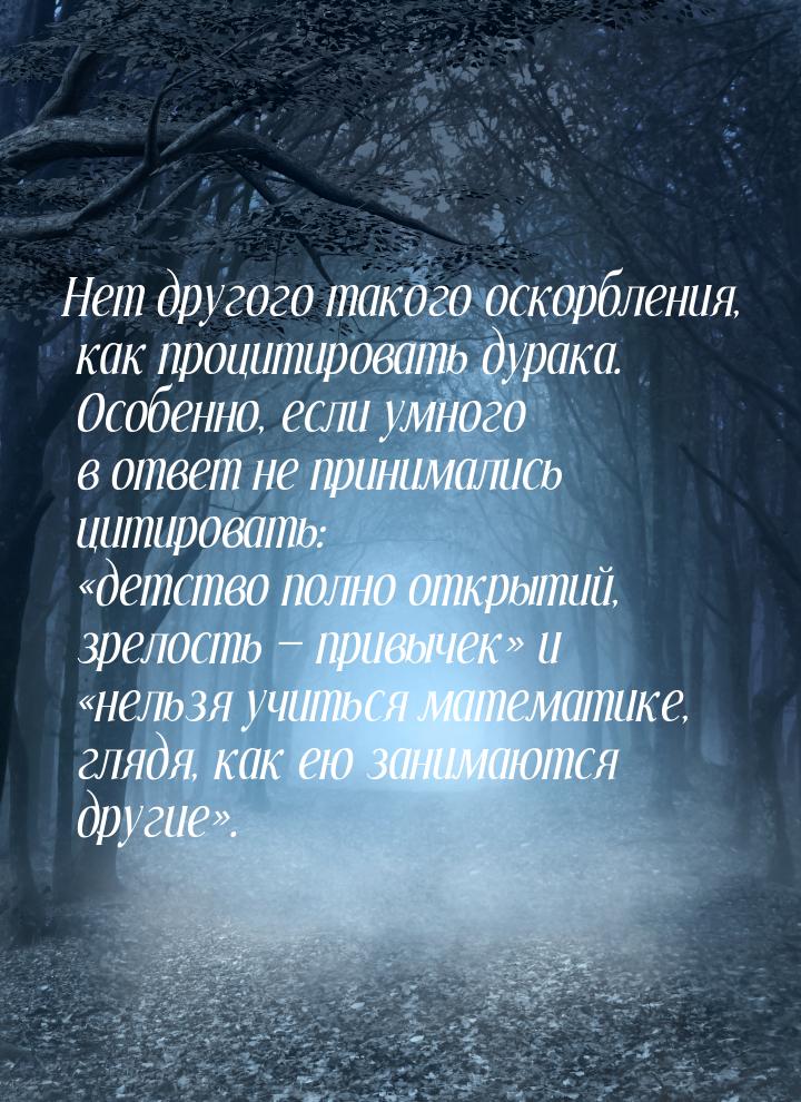 Нет другого такого оскорбления, как процитировать дурака. Особенно, если умного в ответ не