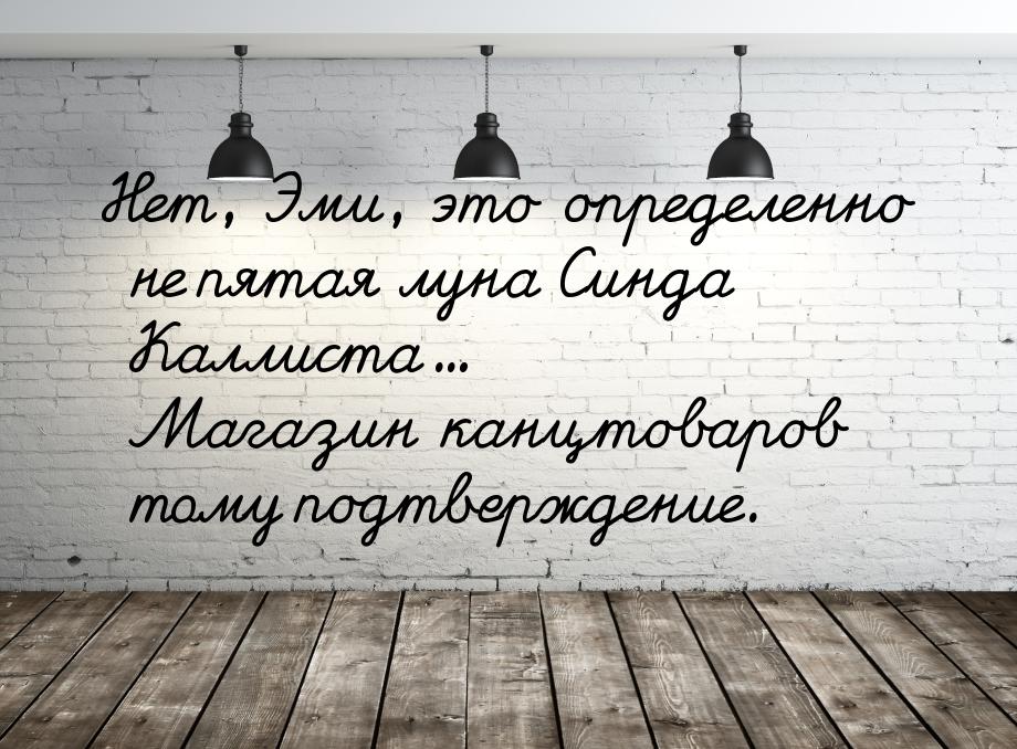 Нет, Эми, это определенно не пятая луна Синда Каллиста... Магазин канцтоваров тому подтвер