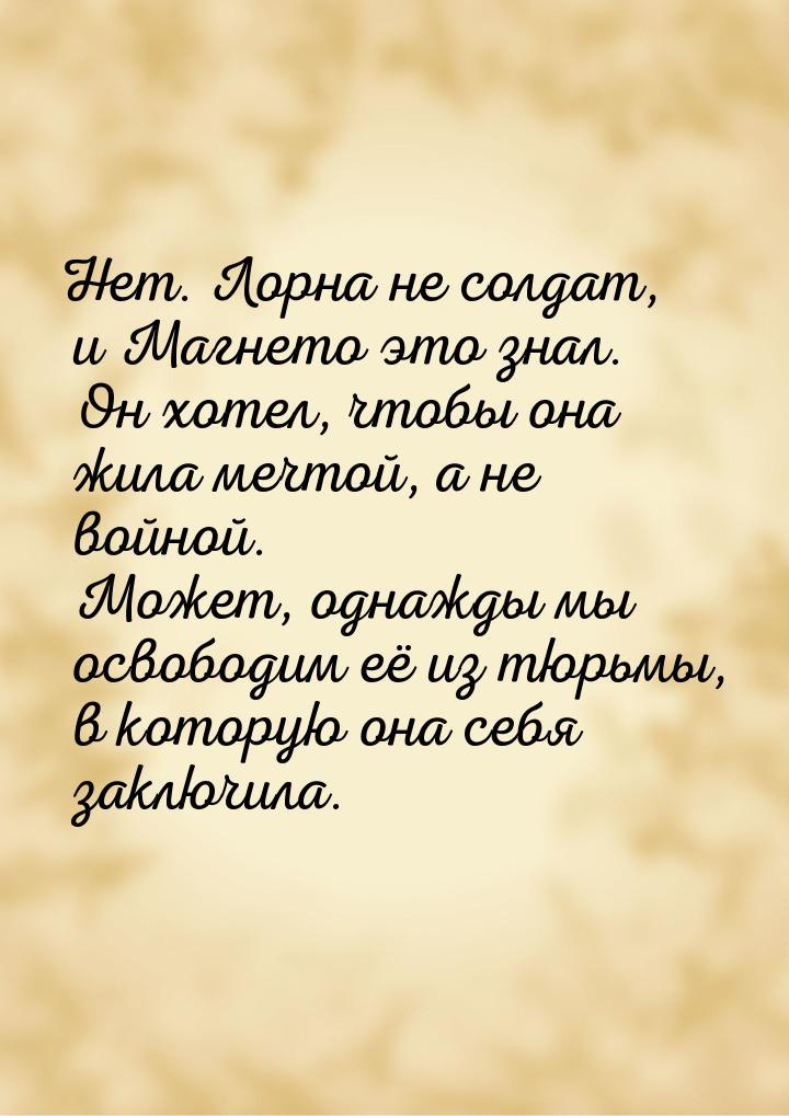 Нет. Лорна не солдат, и Магнето это знал. Он хотел, чтобы она жила мечтой, а не войной. Мо