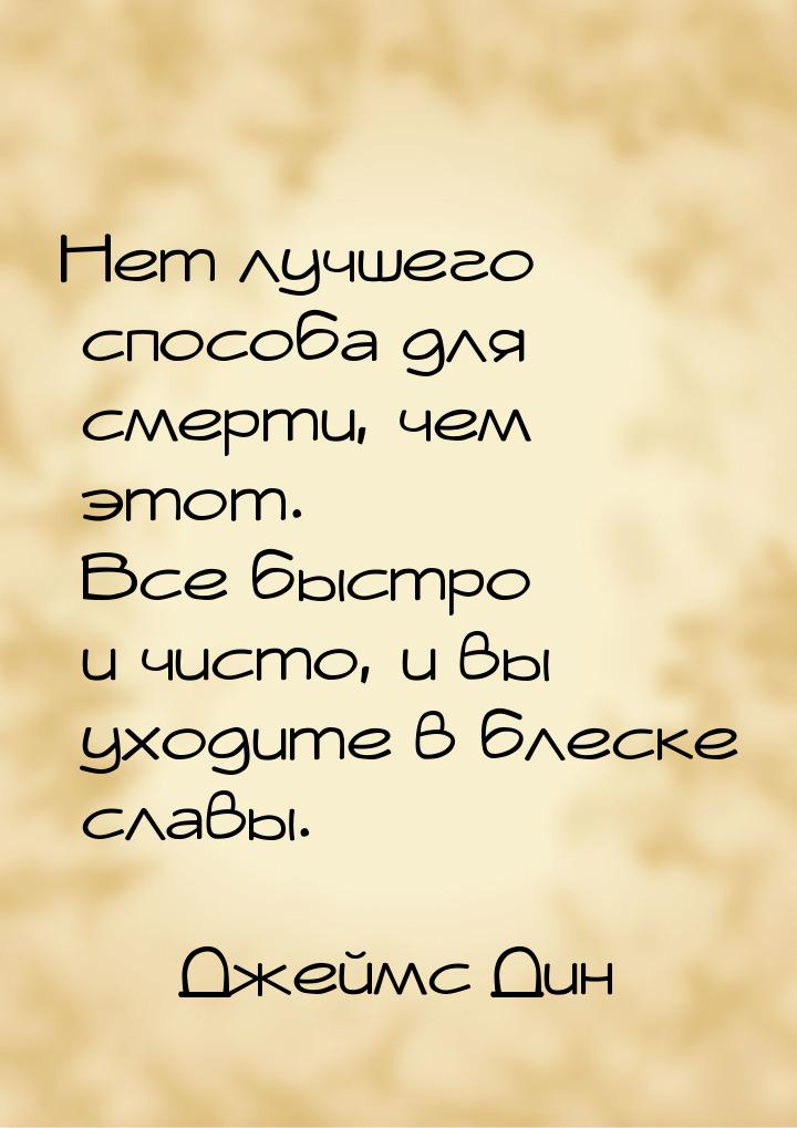 Нет лучшего способа для смерти, чем этот. Все быстро и чисто, и вы уходите в блеске славы.