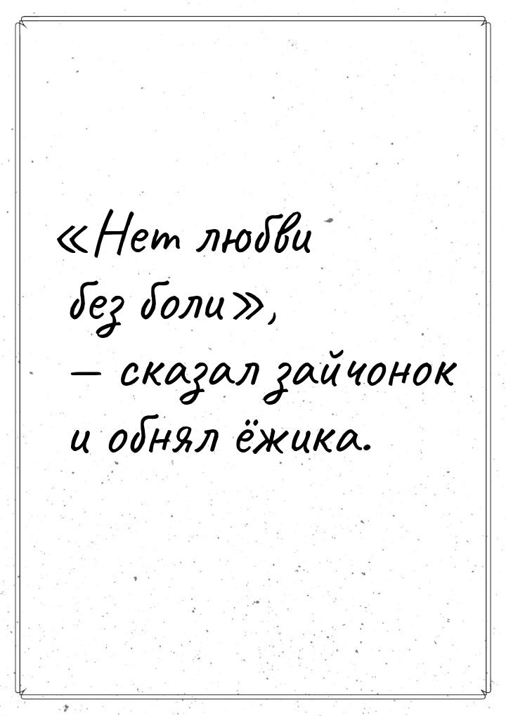 Нет любви без боли,  сказал зайчонок и обнял ёжика.