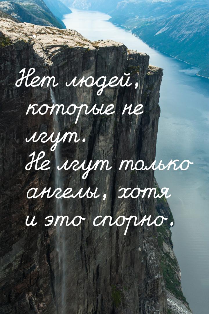 Нет людей, которые не лгут. Не лгут только ангелы, хотя и это спорно.