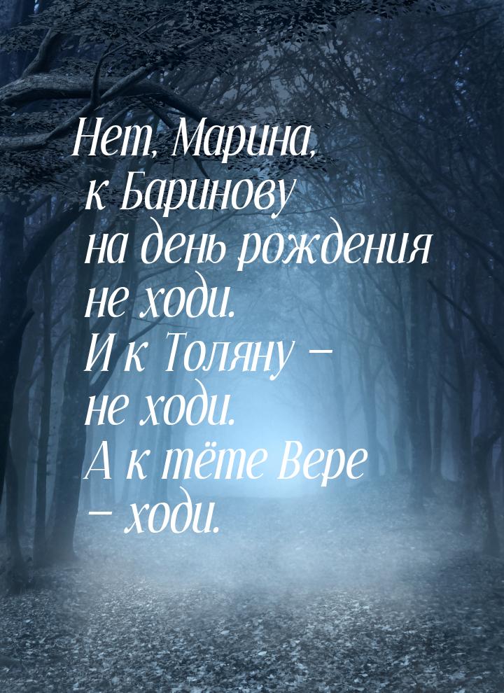 Нет, Марина, к Баринову на день рождения не ходи. И к Толяну — не ходи. А к тёте Вере — хо