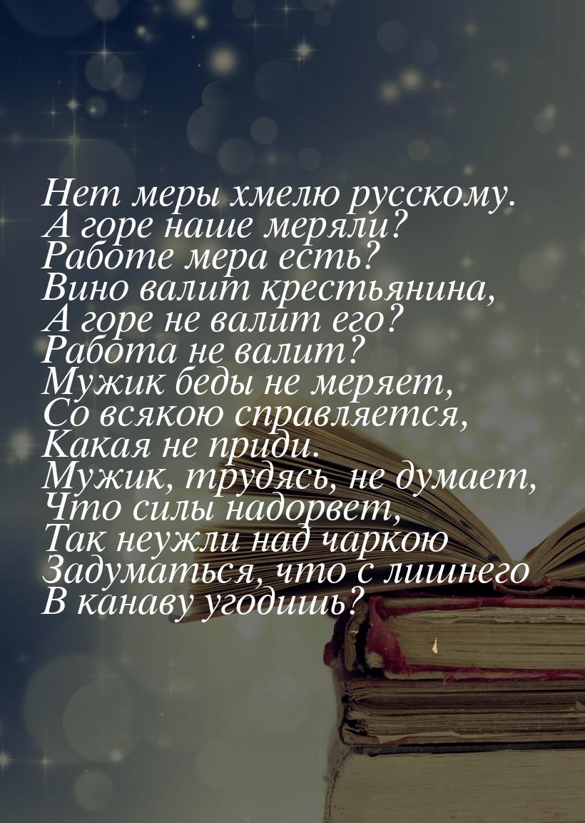 Нет меры хмелю русскому. А горе наше меряли? Работе мера есть? Вино валит крестьянина, А г