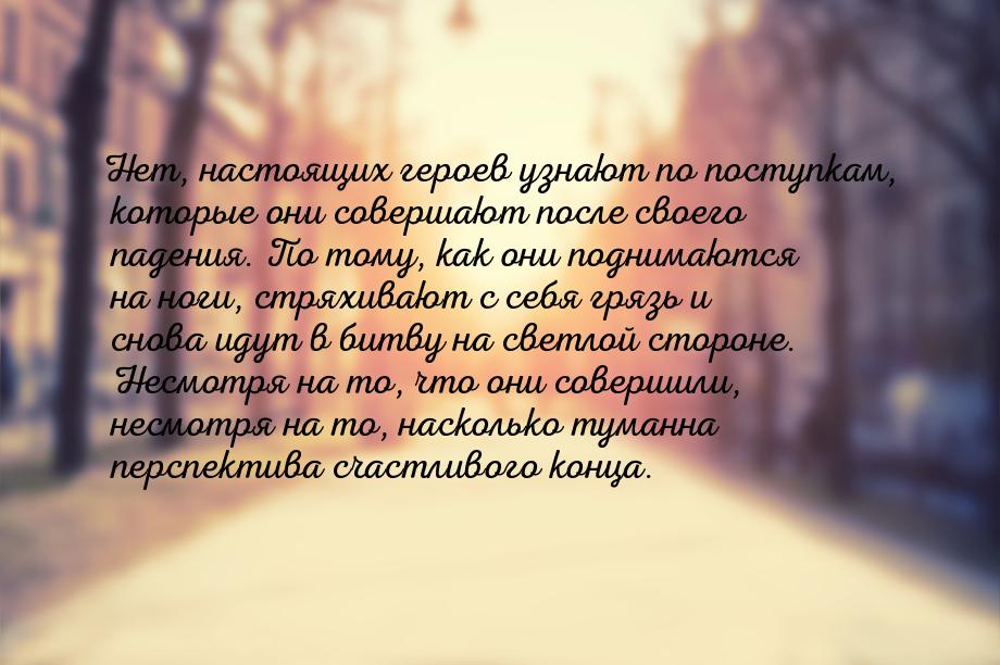 Нет, настоящих героев узнают по поступкам, которые они совершают после своего падения. По 