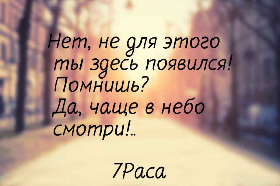 Нет, не для этого ты здесь появился! Помнишь? Да, чаще в небо смотри!..