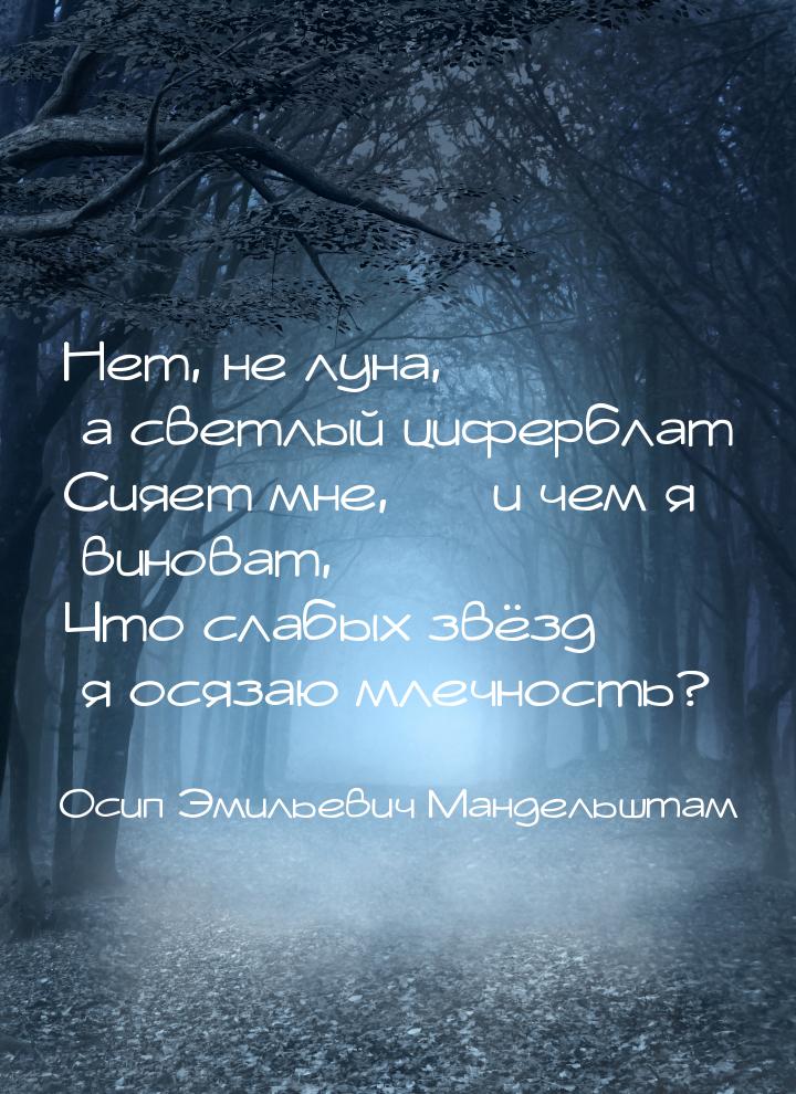 Нет, не луна, а светлый циферблат Сияет мне, — и чем я виноват, Что слабых звёзд я осязаю 