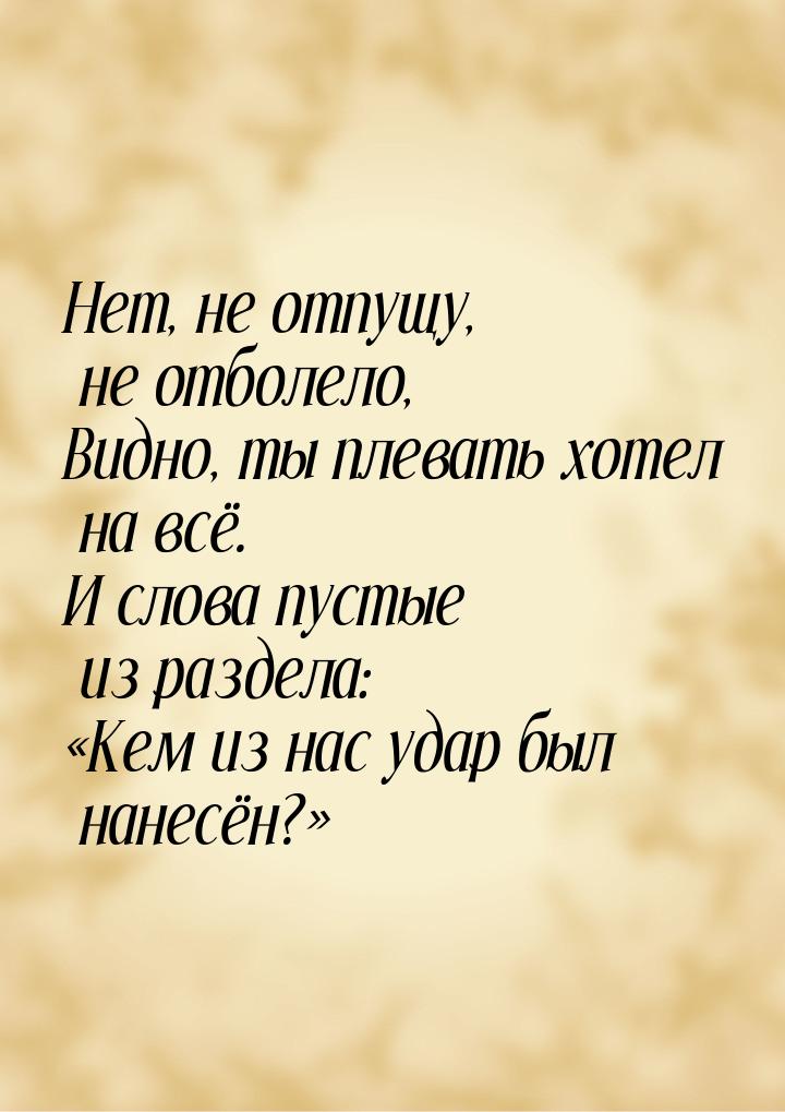 Нет, не отпущу, не отболело, Видно, ты плевать хотел на всё. И слова пустые из раздела: «К